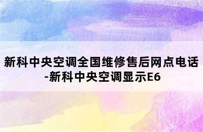 新科中央空调全国维修售后网点电话-新科中央空调显示E6