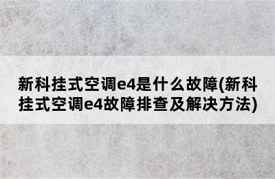 新科挂式空调e4是什么故障(新科挂式空调e4故障排查及解决方法)