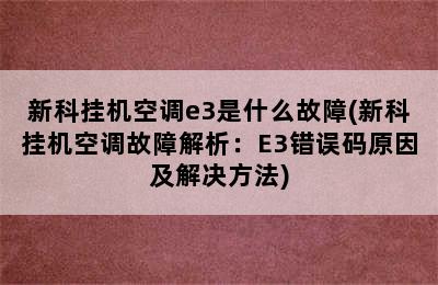 新科挂机空调e3是什么故障(新科挂机空调故障解析：E3错误码原因及解决方法)