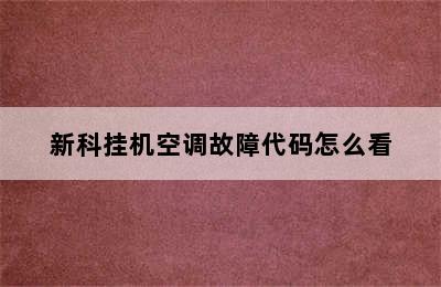 新科挂机空调故障代码怎么看