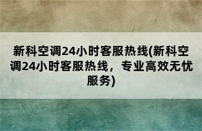 新科空调24小时客服热线(新科空调24小时客服热线，专业高效无忧服务)