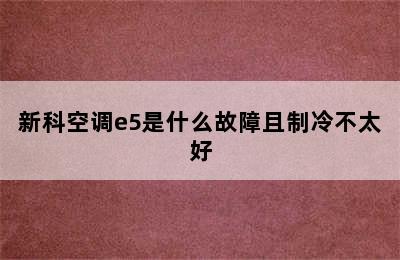 新科空调e5是什么故障且制冷不太好