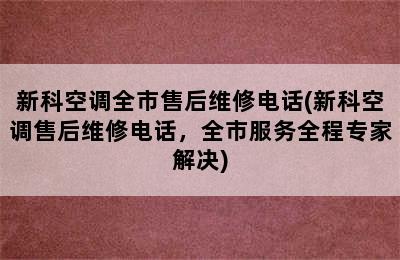 新科空调全市售后维修电话(新科空调售后维修电话，全市服务全程专家解决)