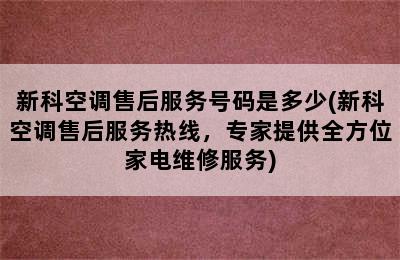 新科空调售后服务号码是多少(新科空调售后服务热线，专家提供全方位家电维修服务)