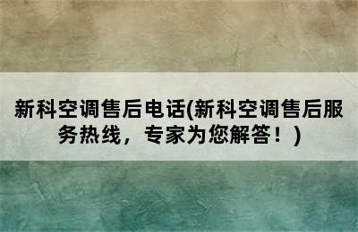 新科空调售后电话(新科空调售后服务热线，专家为您解答！)