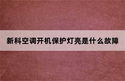 新科空调开机保护灯亮是什么故障