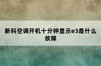 新科空调开机十分钟显示e3是什么故障