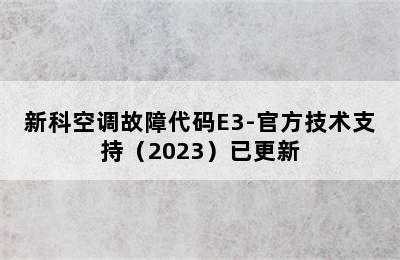 新科空调故障代码E3-官方技术支持（2023）已更新