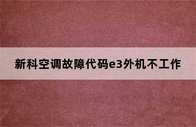 新科空调故障代码e3外机不工作