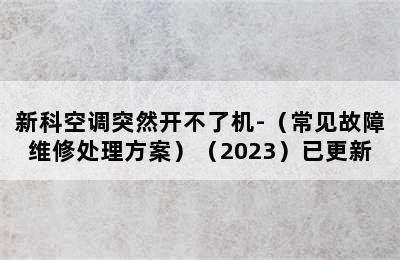 新科空调突然开不了机-（常见故障维修处理方案）（2023）已更新