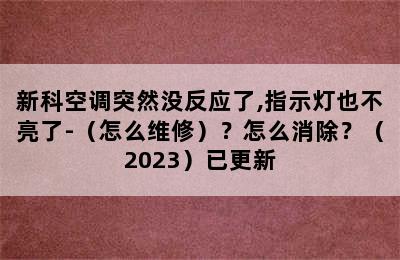 新科空调突然没反应了,指示灯也不亮了-（怎么维修）？怎么消除？（2023）已更新