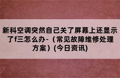 新科空调突然自己关了屏幕上还显示了f三怎么办-（常见故障维修处理方案）(今日资讯)