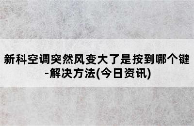 新科空调突然风变大了是按到哪个键-解决方法(今日资讯)