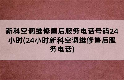 新科空调维修售后服务电话号码24小时(24小时新科空调维修售后服务电话)