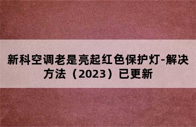 新科空调老是亮起红色保护灯-解决方法（2023）已更新