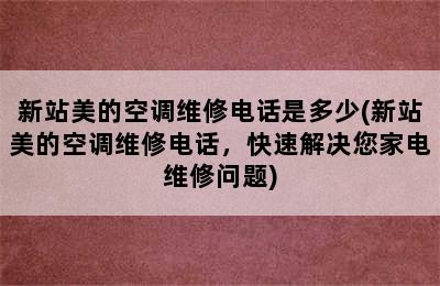 新站美的空调维修电话是多少(新站美的空调维修电话，快速解决您家电维修问题)