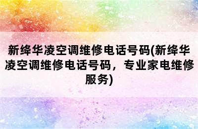 新绛华凌空调维修电话号码(新绛华凌空调维修电话号码，专业家电维修服务)