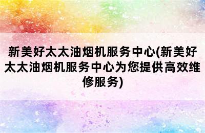 新美好太太油烟机服务中心(新美好太太油烟机服务中心为您提供高效维修服务)