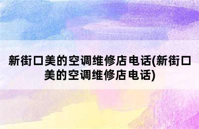 新街口美的空调维修店电话(新街口美的空调维修店电话)