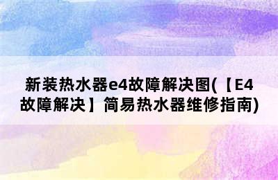 新装热水器e4故障解决图(【E4故障解决】简易热水器维修指南)