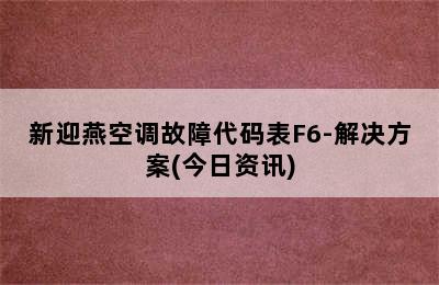 新迎燕空调故障代码表F6-解决方案(今日资讯)