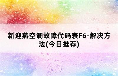 新迎燕空调故障代码表F6-解决方法(今日推荐)