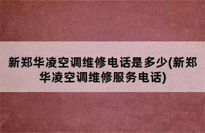 新郑华凌空调维修电话是多少(新郑华凌空调维修服务电话)