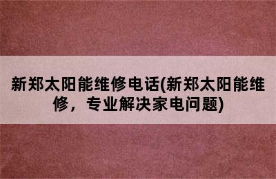 新郑太阳能维修电话(新郑太阳能维修，专业解决家电问题)