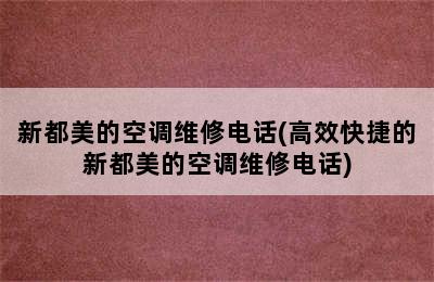 新都美的空调维修电话(高效快捷的新都美的空调维修电话)