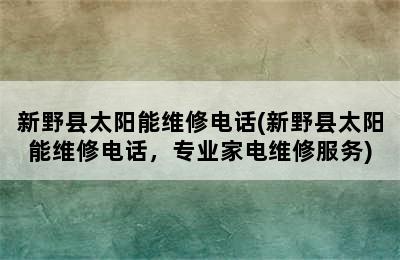 新野县太阳能维修电话(新野县太阳能维修电话，专业家电维修服务)