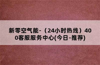 新零空气能-（24小时热线）400客服服务中心(今日-推荐)