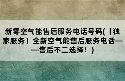 新零空气能售后服务电话号码(【独家服务】全新空气能售后服务电话——售后不二选择！)