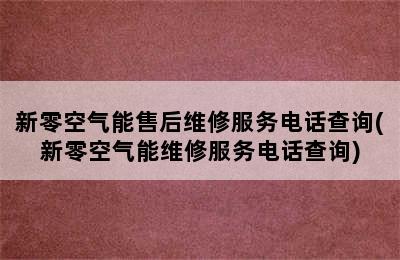 新零空气能售后维修服务电话查询(新零空气能维修服务电话查询)