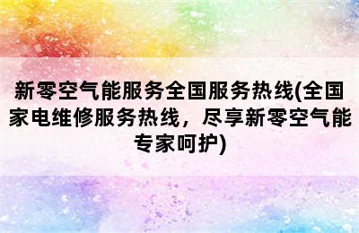 新零空气能服务全国服务热线(全国家电维修服务热线，尽享新零空气能专家呵护)