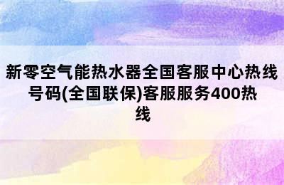 新零空气能热水器全国客服中心热线号码(全国联保)客服服务400热线