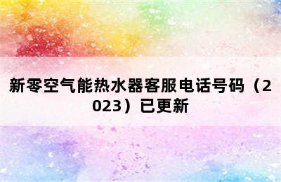 新零空气能热水器客服电话号码（2023）已更新