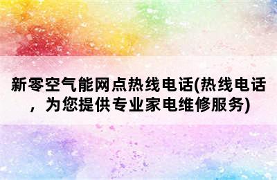 新零空气能网点热线电话(热线电话，为您提供专业家电维修服务)