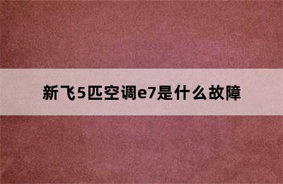 新飞5匹空调e7是什么故障