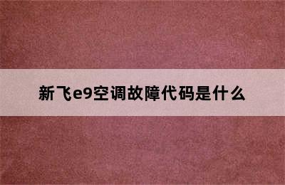 新飞e9空调故障代码是什么