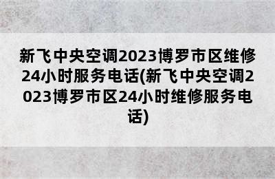 新飞中央空调2023博罗市区维修24小时服务电话(新飞中央空调2023博罗市区24小时维修服务电话)