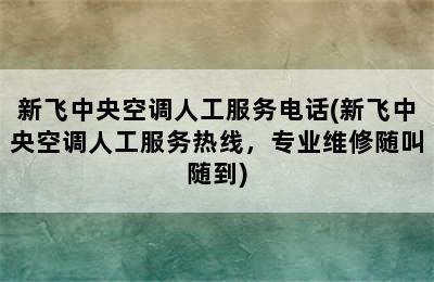 新飞中央空调人工服务电话(新飞中央空调人工服务热线，专业维修随叫随到)