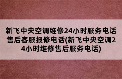 新飞中央空调维修24小时服务电话售后客服报修电话(新飞中央空调24小时维修售后服务电话)