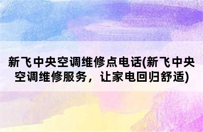 新飞中央空调维修点电话(新飞中央空调维修服务，让家电回归舒适)