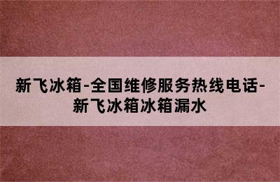 新飞冰箱-全国维修服务热线电话-新飞冰箱冰箱漏水