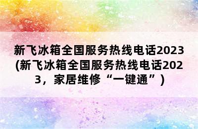 新飞冰箱全国服务热线电话2023(新飞冰箱全国服务热线电话2023，家居维修“一键通”)