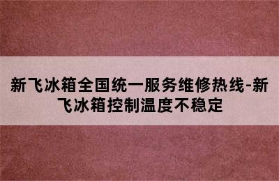 新飞冰箱全国统一服务维修热线-新飞冰箱控制温度不稳定