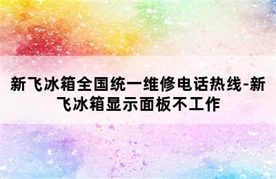 新飞冰箱全国统一维修电话热线-新飞冰箱显示面板不工作