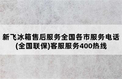 新飞冰箱售后服务全国各市服务电话(全国联保)客服服务400热线