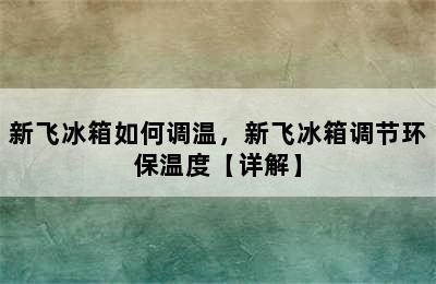 新飞冰箱如何调温，新飞冰箱调节环保温度【详解】