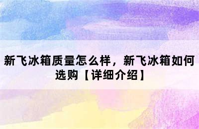 新飞冰箱质量怎么样，新飞冰箱如何选购【详细介绍】